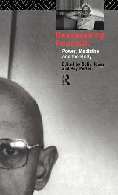 Reassessing Foucault: Power, Medicine and the Body by Colin Jones, Roy Porter