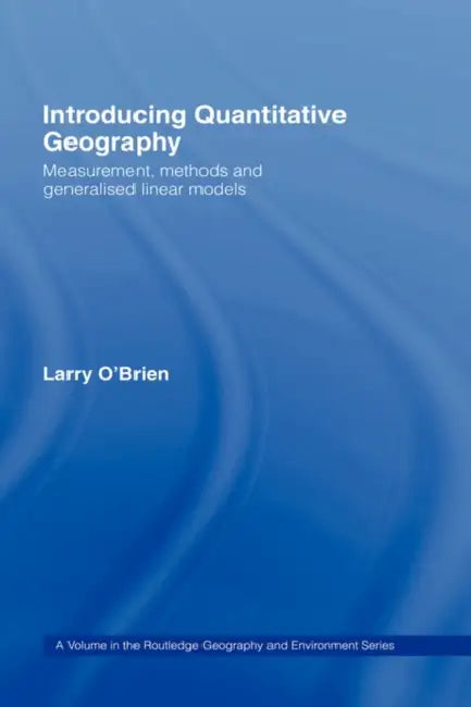 Introducing Quantitative Geography: Measurement, Methods and Generalised Linear Models by Larry O'Brien