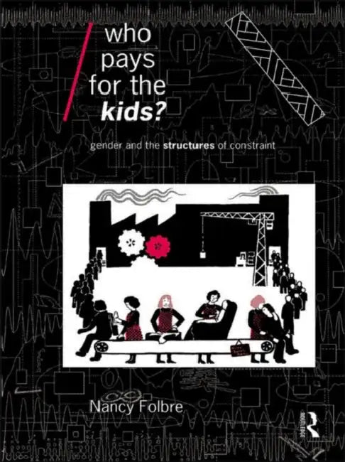 Who Pays for the Kids?: Gender and the Structures of Constraint by Nancy Folbre