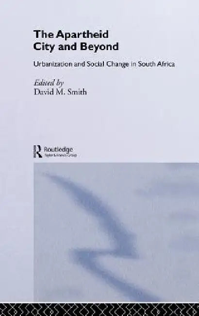 The Apartheid City and Beyond: Urbanization and Social Change in South Africa by David M. Smith