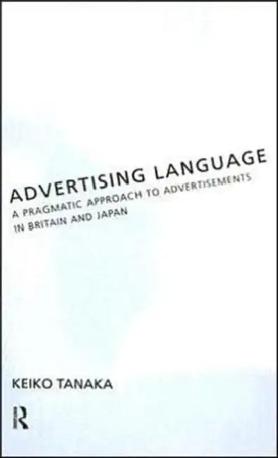 Advertising Language: A Pragmatic Approach to Advertisements in Britain and Japan by Tanaka Keiko