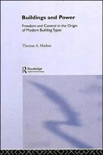 Buildings and Power: Freedom and Control in the Origin of Modern Building Types by Markus Thomas A.