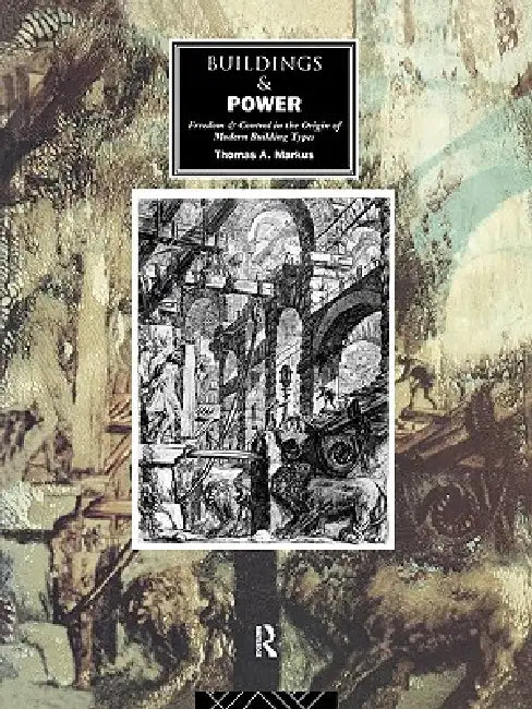 Buildings and Power: Freedom and Control in the Origin of Modern Building Types by Thomas a. Markus