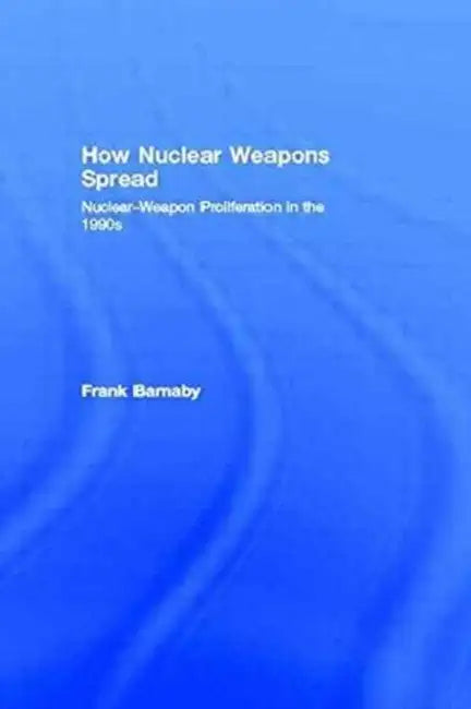 How Nuclear Weapons Spread: Nuclear-Weapon Proliferation in the 1990s by Frank Barnaby