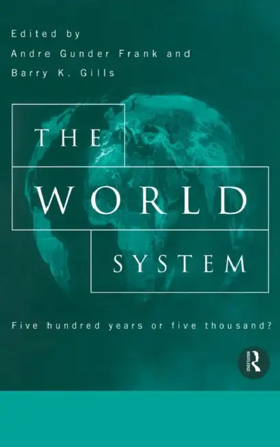 The World System: Five Hundred Years or Five Thousand? by Barry Gills, Andre Gunder Frank