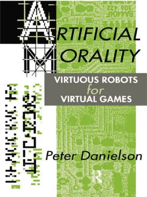 Artificial Morality: Virtuous Robots for Virtual Games by Peter Danielson