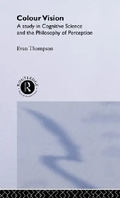 Colour Vision: A study in cognitive science and the philosophy of perception by Evan Thompson