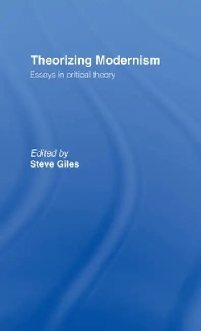 Theorizing Modernisms: Essays in Critical Theory by Steve Giles