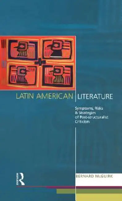 Latin American Literature: Symptoms, Risks and Strategies of Poststructuralist Criticism by Bernard McGuirk