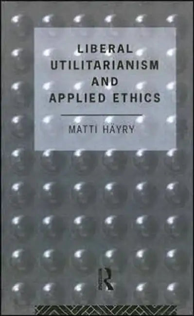 Liberal Utilitarianism and Applied Ethics by Hayry Matti
