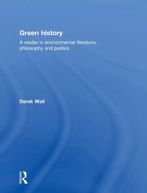 Green History: A Reader in Environmental Literature, Philosophy and Politics by Derek Wall
