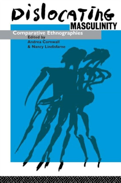 Dislocating Masculinity: Comparative Ethnographies by Andrea Cornwall