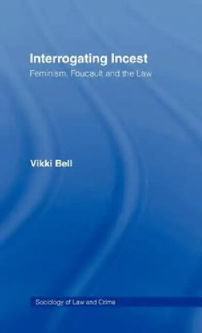 Interrogating Incest: Feminism, Foucault and the Law by Vikki Bell