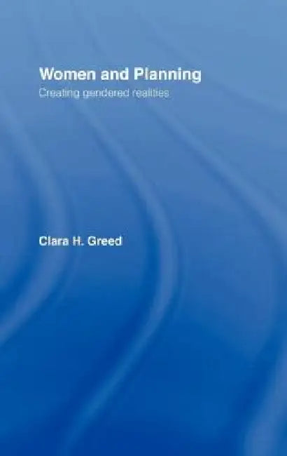 Women and Planning: Creating Gendered Realities by Clara H. Greed