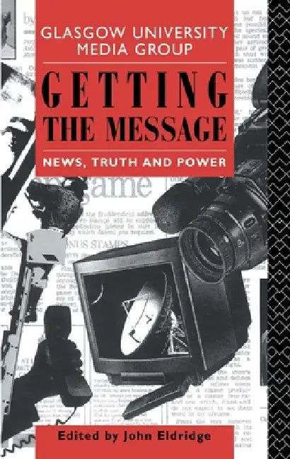 Getting the Message: News, Truth, and Power by John Eldridge