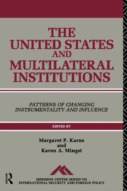 The United States and Multilateral Institutions: Patterns of Changing Instrumentality and Influence by Margaret P. Karns, Karen A. Mingst