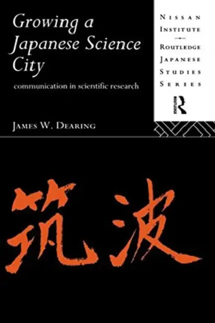 Growing a Japanese Science City: Communication in Scientific Research by Dearing James W.