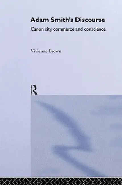Adam Smith's Discourse: Canonicity, Commerce and Conscience by Vivienne Brown