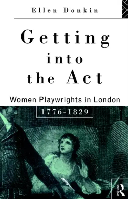 Getting Into the ACT: Women Playwrights in London 1776-1829 by Ellen Donkin