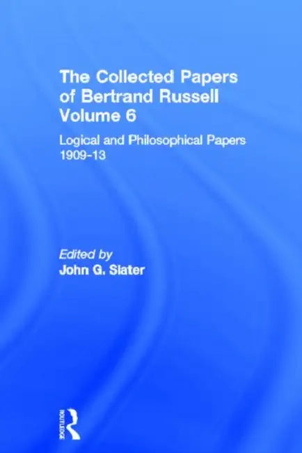 The Collected Papers of Bertrand Russell, Volume 6: Logical and Philosophical Papers 1909-13 by John Slater, Bernd Frohmann