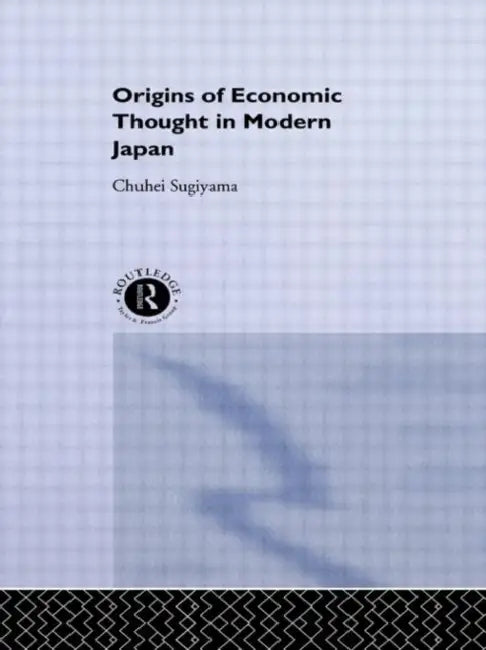 The Origins of Economic Thought in Modern Japan by Sugiyama Chuhei