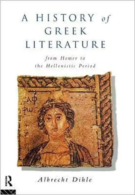 History of Greek Literature: From Homer to the Hellenistic Period by Albrecht Dihle, Clare Krojzl