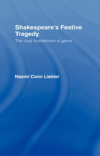 Shakespeare's Festive Tragedy: The Ritual Foundations of Genre by Naomi Conn Liebler