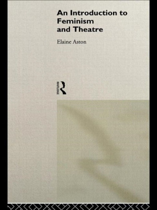 An Introduction To Feminism And Theatre  by Elaine Aston