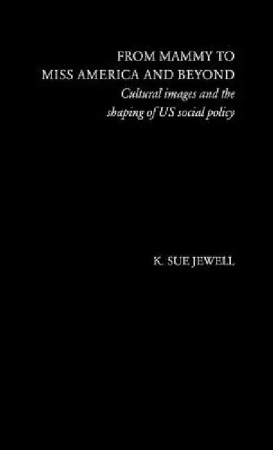 From Mammy to Miss America and Beyond: Cultural Images and the Shaping of US Social Policy by K. Sue Jewell