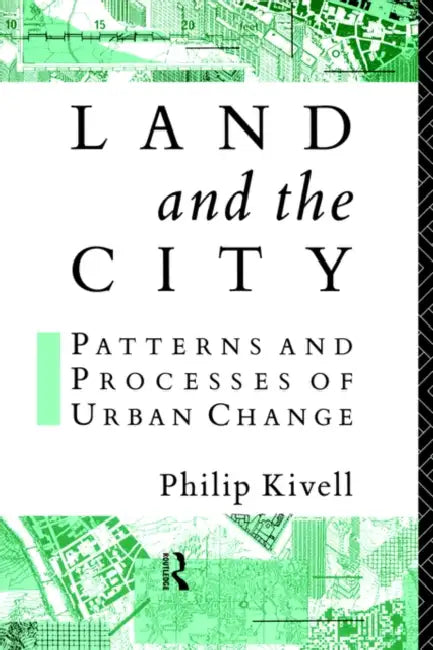 Land and the City: Patterns and Processes of Urban Change by Philip Kivell