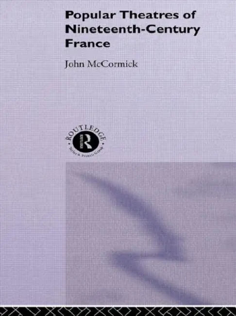 Popular Theatres of Nineteenth Century France by McCormick John