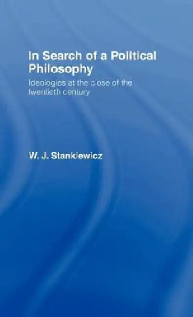 In Search of a Political Philosophy: Ideologies at the Close of the Twentieth Century by W. J. Stankiewicz