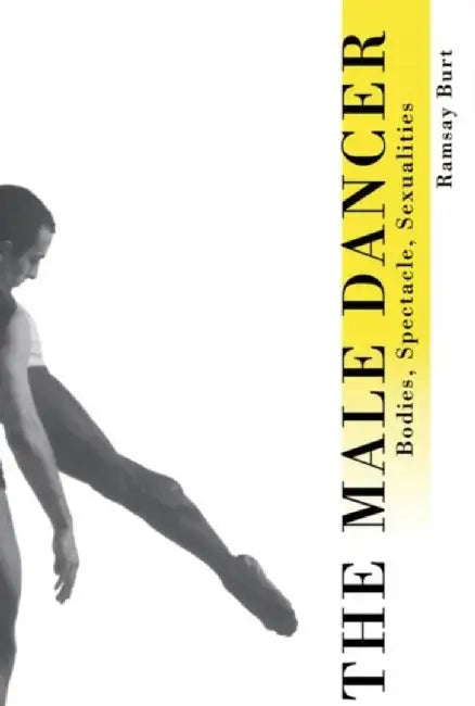 The Male Dancer: Bodies, Spectacle and Sexuality by Ramsay Burt