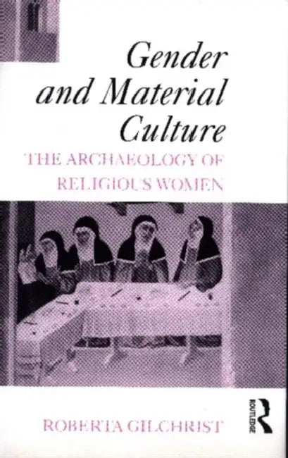 Gender and Material Culture: The Archaeology of Religious Women by Roberta Gilchrist