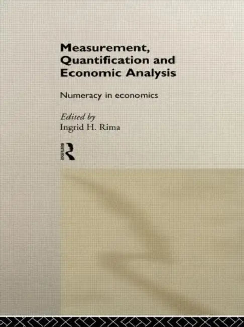Measurement, Quantification and Economic Analysis: Numeracy in Economics by Rima Ingrid H.