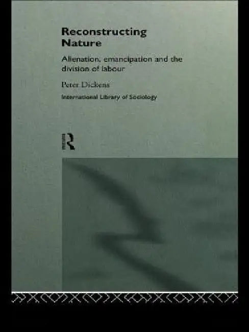 Reconstructing Nature: Alienation, Emancipation and the Division of Labour by Peter Dickens