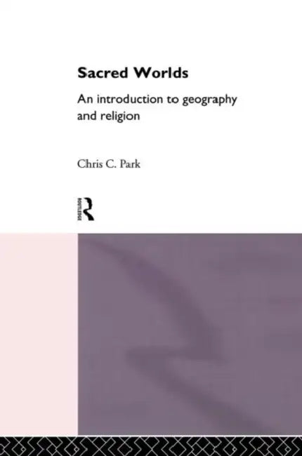 Sacred Worlds: An Introduction to Geography and Religion by Park Chris