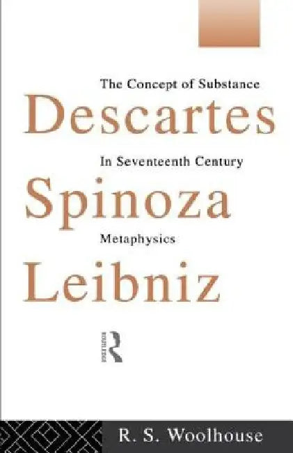 Descartes, Spinoza, Leibniz: The Concept of Substance in Seventeenth Century Metaphysics by Roger Woolhouse