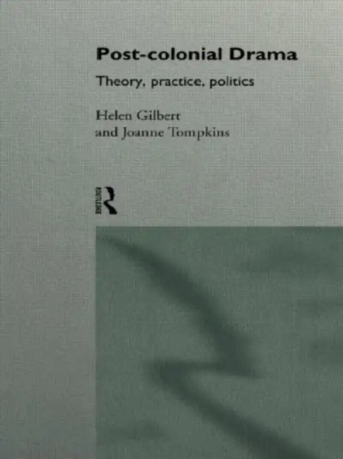 Post-Colonial Drama: Theory, Practice, Politics by Gilbert Helen
