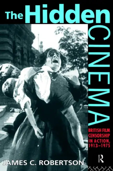 The Hidden Cinema: British Film Censorship in Action 1913-1972 by James C. Robertson