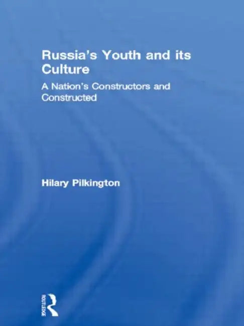 Russia's Youth and its Culture: A Nation's Constructors and Constructed by Hilary Pilkington