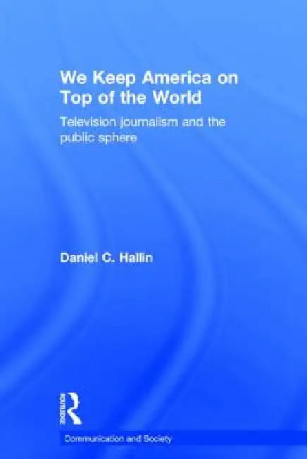 We Keep America on Top of the World: Television Journalism and the Public Sphere by Daniel Hallin
