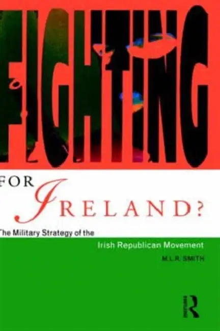 Fighting for Ireland?: The Military Strategy of the Irish Republican Movement by M. L. R. Smith