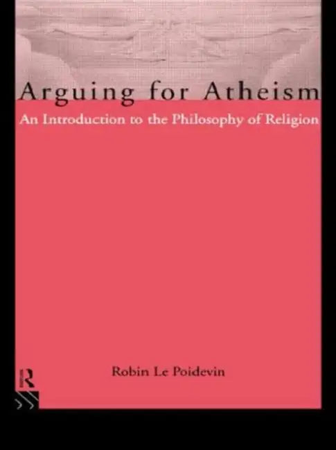 Arguing for Atheism: An Introduction to the Philosophy of Religion by Robin Le Poidevin