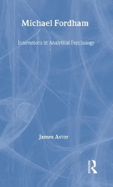 Michael Fordham: Innovations in Analytical Psychology by James Astor