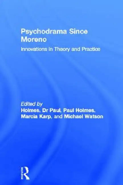 Psychodrama Since Moreno: Innovations in Theory and Practice by Paul Holmes