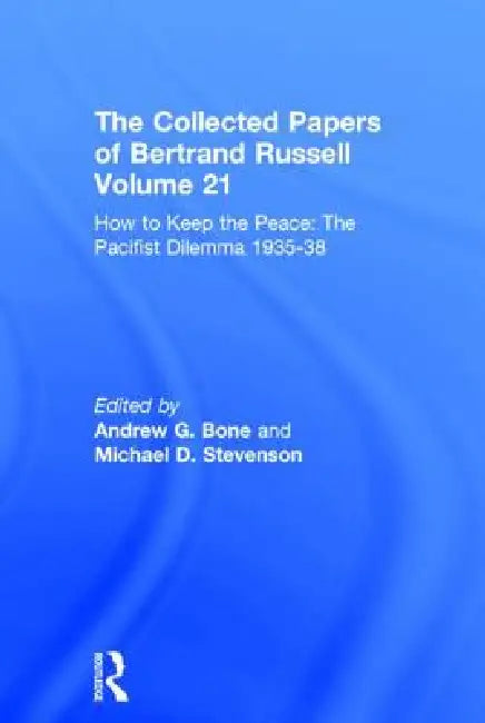 The Collected Papers of Bertrand Russell Volume 21: How to Keep the Peace: The Pacifist Dilemma, 1935-38 by Bertrand Russell, Andrew Bone