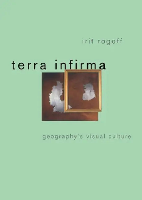 Terra Infirma: Geography's Visual Culture by Irit Rogoff