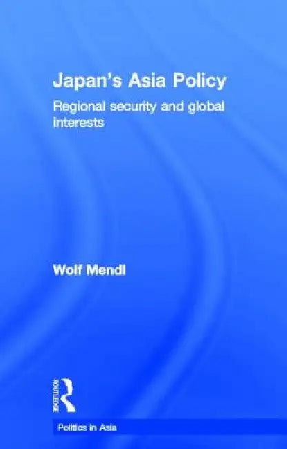 Japan's Asia Policy: Regional Security and Global Interests by Wolf Mendl