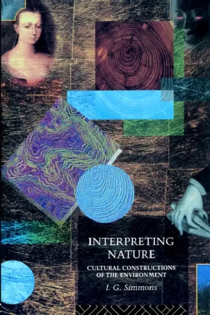 Interpreting Nature: Cultural Constructions of the Environment by I. G. Simmons